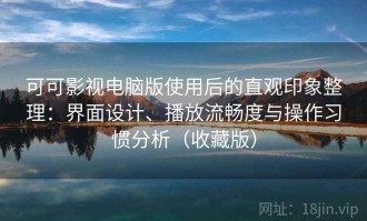 可可影视电脑版使用后的直观印象整理：界面设计、播放流畅度与操作习惯分析（收藏版）