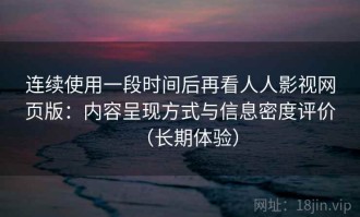 连续使用一段时间后再看人人影视网页版：内容呈现方式与信息密度评价（长期体验）