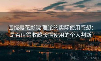 围绕樱花影院 理论的实际使用感想：是否值得收藏长期使用的个人判断
