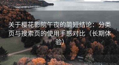 关于樱花影院午夜的简短结论：分类页与搜索页的使用手感对比（长期体验）