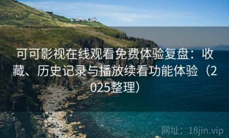 可可影视在线观看免费体验复盘：收藏、历史记录与播放续看功能体验（2025整理）