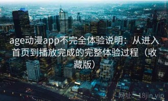 age动漫app不完全体验说明：从进入首页到播放完成的完整体验过程（收藏版）