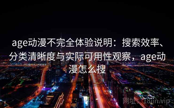 age动漫不完全体验说明:搜索效率、分类清晰度与实际可用性观察,age动漫怎么搜 age动漫不完全体验说明:搜索效率、分类清晰度与实际可用性观察,age动漫怎么搜