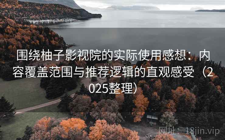 围绕柚子影视院的实际使用感想：内容覆盖范围与推荐逻辑的直观感受（2025整理）