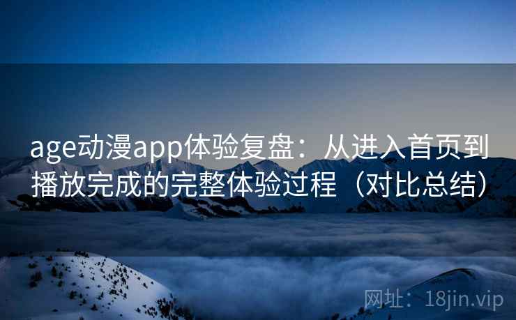 age动漫app体验复盘:从进入首页到播放完成的完整体验过程(对比总结) age动漫app体验复盘:从进入首页到播放完成的完整体验过程(对比总结)