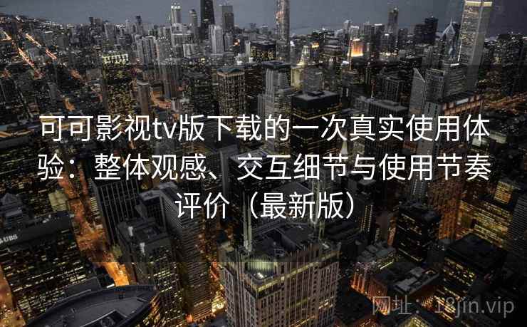 可可影视tv版下载的一次真实使用体验:整体观感、交互细节与使用节奏评价(最新版) 可可影视tv版下载的一次真实使用体验:整体观感、交互细节与使用节奏评价(最新版)