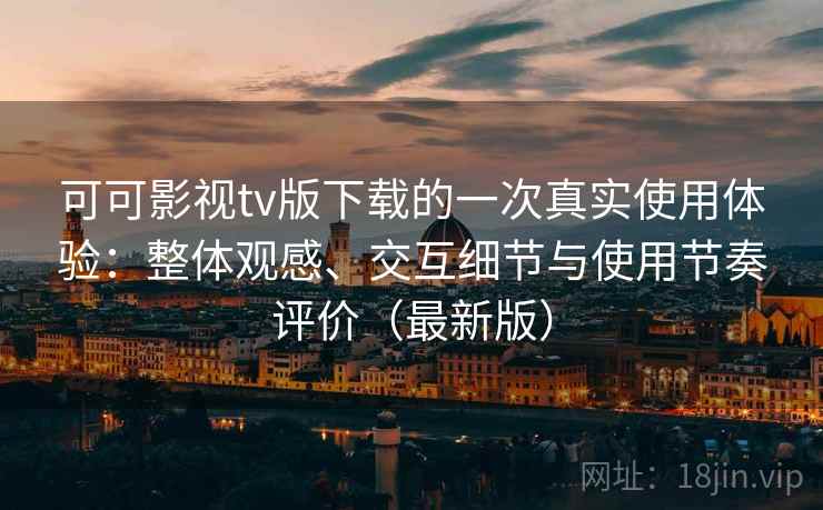 可可影视tv版下载的一次真实使用体验:整体观感、交互细节与使用节奏评价(最新版) 可可影视tv版下载的一次真实使用体验:整体观感、交互细节与使用节奏评价(最新版)