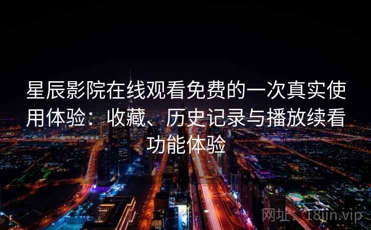 星辰影院在线观看免费的一次真实使用体验：收藏、历史记录与播放续看功能体验