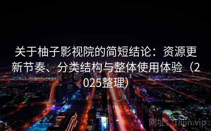 关于柚子影视院的简短结论:资源更新节奏、分类结构与整体使用体验(2025整理) 关于柚子影视院的简短结论:资源更新节奏、分类结构与整体使用体验(2025整理)