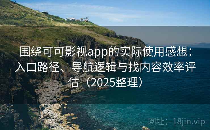围绕可可影视app的实际使用感想：入口路径、导航逻辑与找内容效率评估（2025整理）