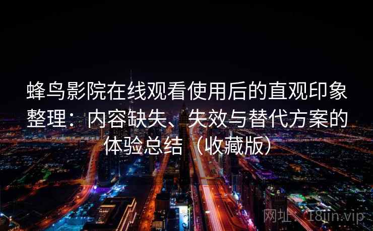 蜂鸟影院在线观看使用后的直观印象整理：内容缺失、失效与替代方案的体验总结（收藏版）
