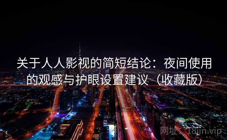 关于人人影视的简短结论:夜间使用的观感与护眼设置建议(收藏版) 关于人人影视的简短结论:夜间使用的观感与护眼设置建议(收藏版)