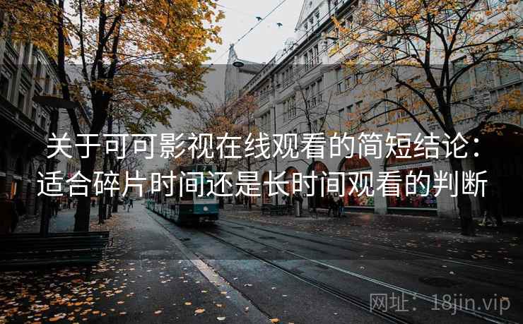 关于可可影视在线观看的简短结论：适合碎片时间还是长时间观看的判断