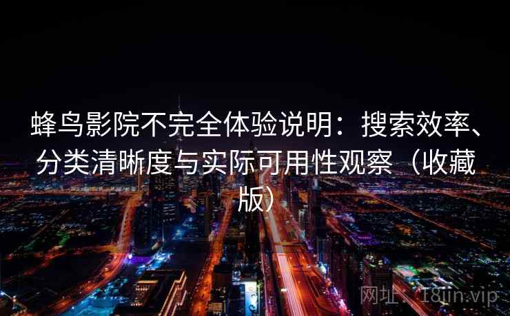 蜂鸟影院不完全体验说明：搜索效率、分类清晰度与实际可用性观察（收藏版）