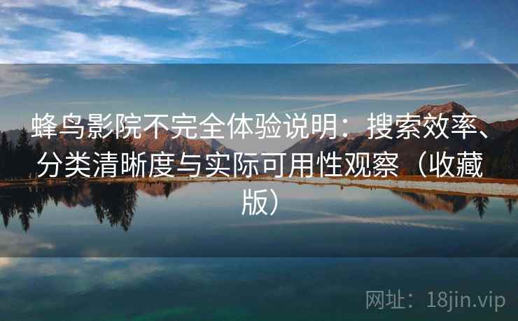 蜂鸟影院不完全体验说明：搜索效率、分类清晰度与实际可用性观察（收藏版）
