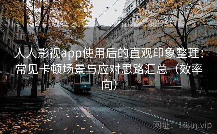 人人影视app使用后的直观印象整理：常见卡顿场景与应对思路汇总（效率向）