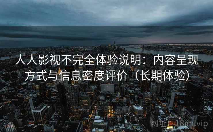 人人影视不完全体验说明：内容呈现方式与信息密度评价（长期体验）