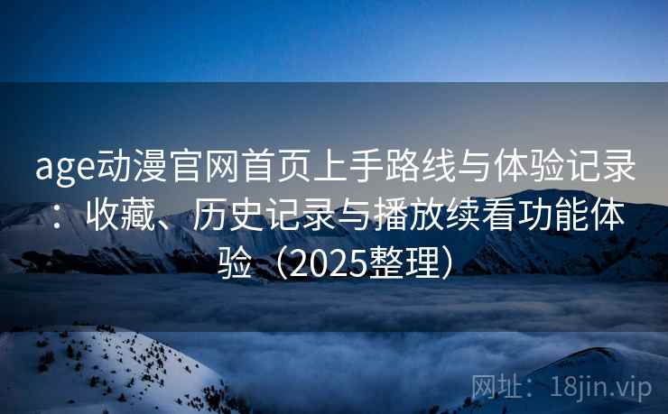age动漫官网首页上手路线与体验记录：收藏、历史记录与播放续看功能体验（2025整理）