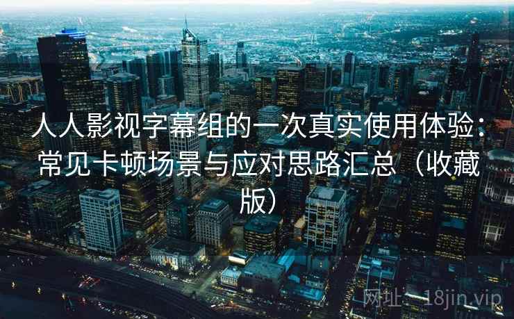 人人影视字幕组的一次真实使用体验:常见卡顿场景与应对思路汇总(收藏版) 人人影视字幕组的一次真实使用体验:常见卡顿场景与应对思路汇总(收藏版)