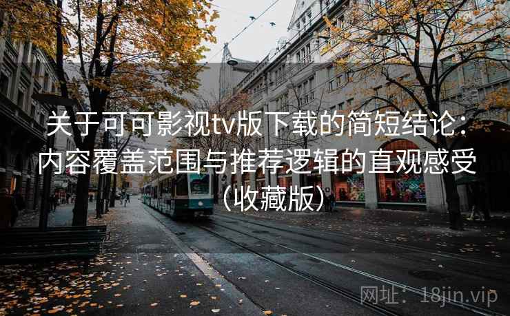 关于可可影视tv版下载的简短结论:内容覆盖范围与推荐逻辑的直观感受(收藏版) 关于可可影视tv版下载的简短结论:内容覆盖范围与推荐逻辑的直观感受(收藏版)