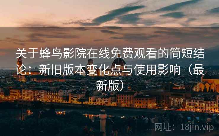 关于蜂鸟影院在线免费观看的简短结论：新旧版本变化点与使用影响（最新版）