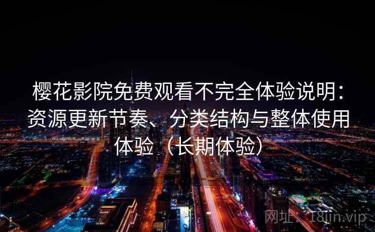 樱花影院免费观看不完全体验说明：资源更新节奏、分类结构与整体使用体验（长期体验）