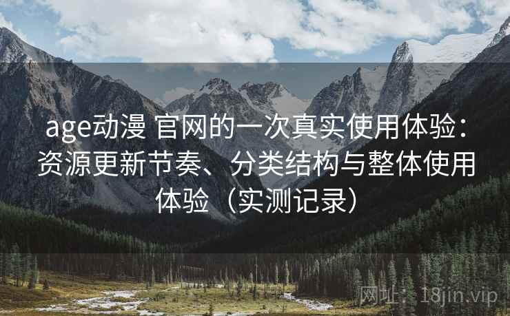 age动漫 官网的一次真实使用体验:资源更新节奏、分类结构与整体使用体验(实测记录) age动漫 官网的一次真实使用体验:资源更新节奏、分类结构与整体使用体验(实测记录)