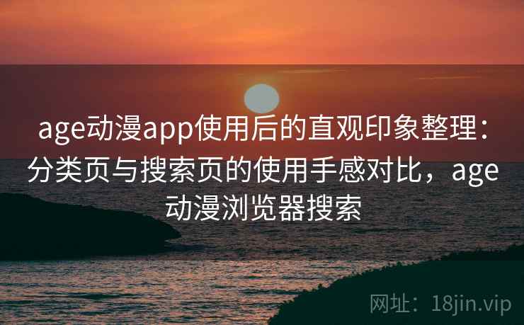 age动漫app使用后的直观印象整理:分类页与搜索页的使用手感对比,age动漫浏览器搜索 age动漫app使用后的直观印象整理:分类页与搜索页的使用手感对比,age动漫浏览器搜索