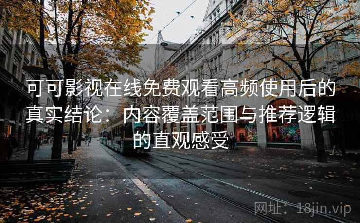 可可影视在线免费观看高频使用后的真实结论:内容覆盖范围与推荐逻辑的直观感受 可可影视在线免费观看高频使用后的真实结论:内容覆盖范围与推荐逻辑的直观感受