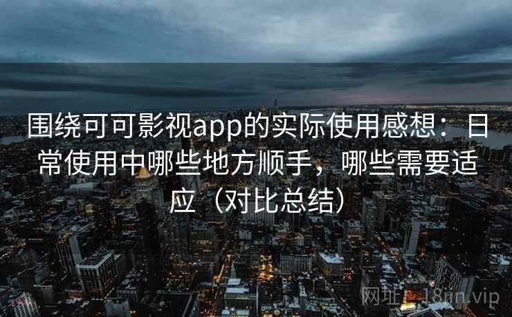 围绕可可影视app的实际使用感想:日常使用中哪些地方顺手,哪些需要适应(对比总结) 围绕可可影视app的实际使用感想:日常使用中哪些地方顺手,哪些需要适应(对比总结)