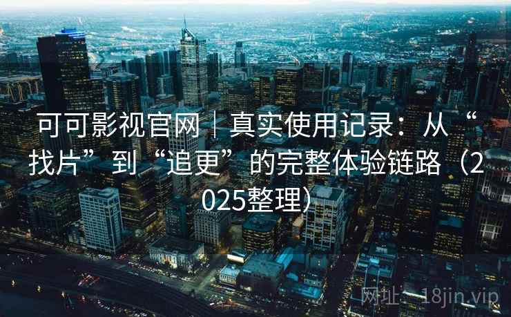 可可影视官网|真实使用记录:从“找片”到“追更”的完整体验链路(2025整理) 可可影视官网|真实使用记录:从“找片”到“追更”的完整体验链路(2025整理)