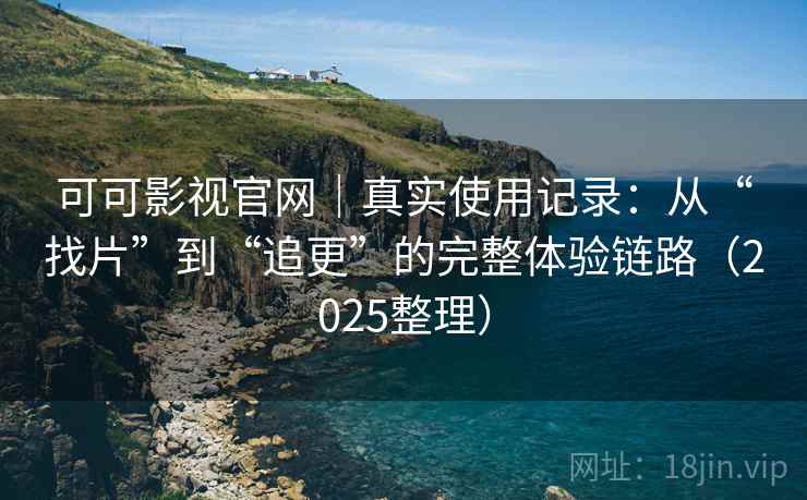 可可影视官网|真实使用记录:从“找片”到“追更”的完整体验链路(2025整理) 可可影视官网|真实使用记录:从“找片”到“追更”的完整体验链路(2025整理)
