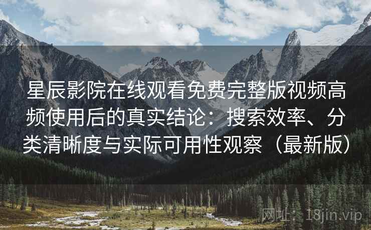 星辰影院在线观看免费完整版视频高频使用后的真实结论:搜索效率、分类清晰度与实际可用性观察(最新版) 星辰影院在线观看免费完整版视频高频使用后的真实结论:搜索效率、分类清晰度与实际可用性观察(最新版)