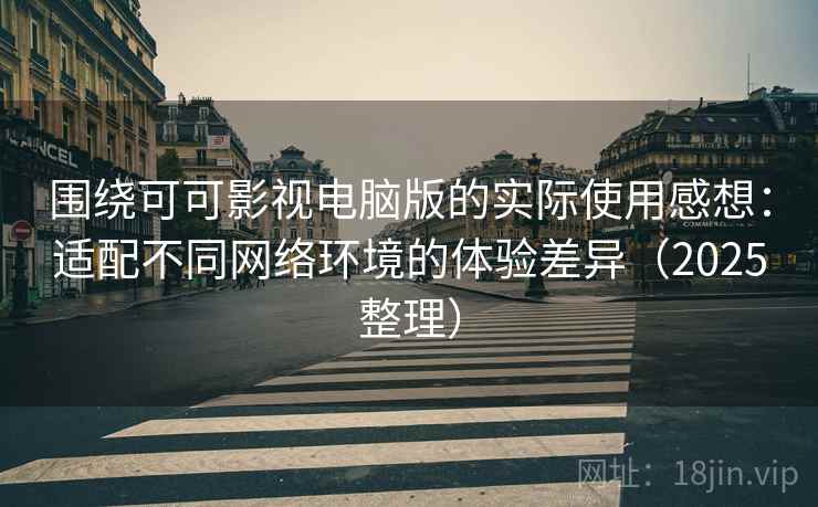 围绕可可影视电脑版的实际使用感想:适配不同网络环境的体验差异(2025整理) 围绕可可影视电脑版的实际使用感想:适配不同网络环境的体验差异(2025整理)