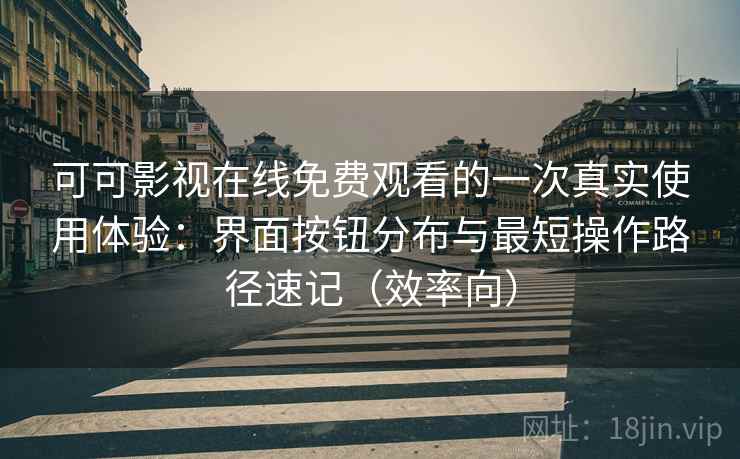 可可影视在线免费观看的一次真实使用体验:界面按钮分布与最短操作路径速记(效率向) 可可影视在线免费观看的一次真实使用体验:界面按钮分布与最短操作路径速记(效率向)
