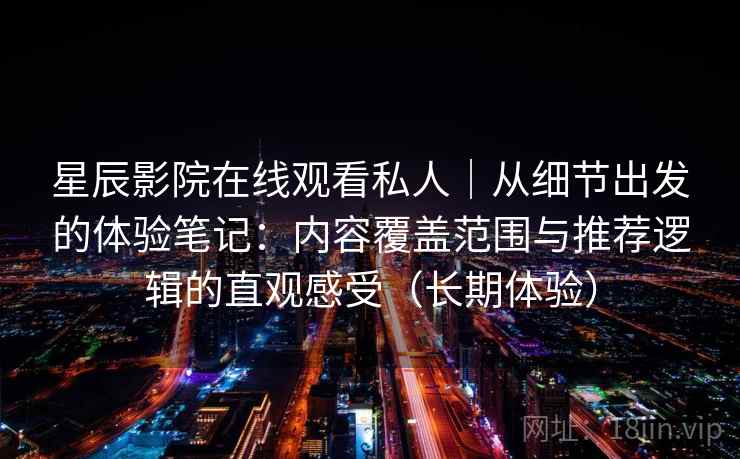 星辰影院在线观看私人|从细节出发的体验笔记:内容覆盖范围与推荐逻辑的直观感受(长期体验) 星辰影院在线观看私人|从细节出发的体验笔记:内容覆盖范围与推荐逻辑的直观感受(长期体验)
