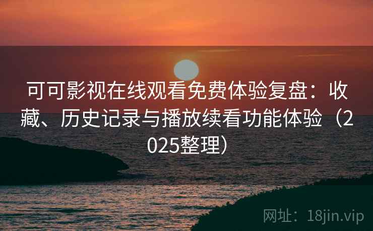 可可影视在线观看免费体验复盘:收藏、历史记录与播放续看功能体验(2025整理) 可可影视在线观看免费体验复盘:收藏、历史记录与播放续看功能体验(2025整理)
