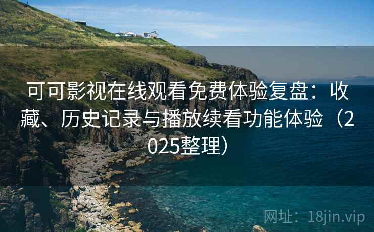 可可影视在线观看免费体验复盘:收藏、历史记录与播放续看功能体验(2025整理) 可可影视在线观看免费体验复盘:收藏、历史记录与播放续看功能体验(2025整理)