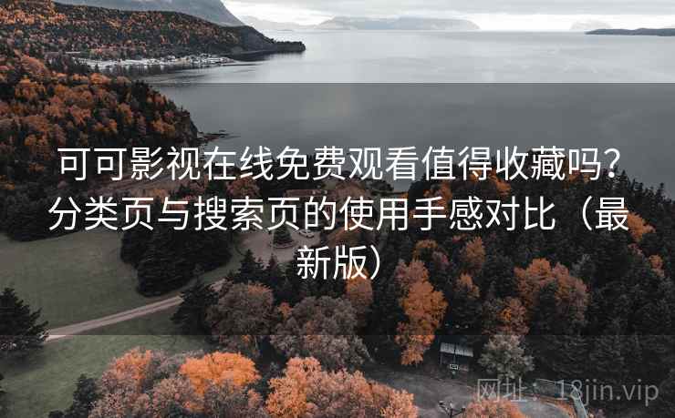 可可影视在线免费观看值得收藏吗？分类页与搜索页的使用手感对比（最新版）
