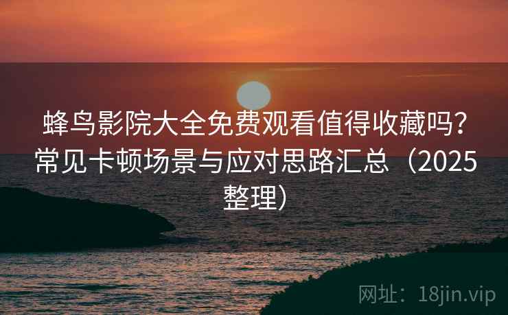 蜂鸟影院大全免费观看值得收藏吗?常见卡顿场景与应对思路汇总(2025整理) 蜂鸟影院大全免费观看值得收藏吗?常见卡顿场景与应对思路汇总(2025整理)