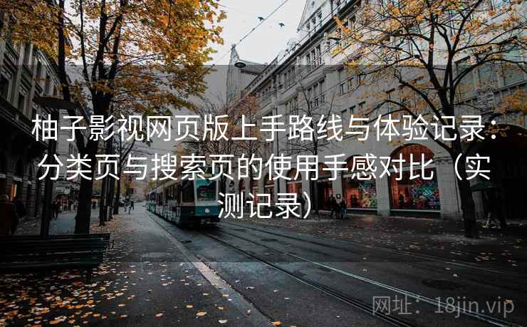 柚子影视网页版上手路线与体验记录:分类页与搜索页的使用手感对比(实测记录) 柚子影视网页版上手路线与体验记录:分类页与搜索页的使用手感对比(实测记录)