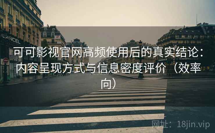 可可影视官网高频使用后的真实结论:内容呈现方式与信息密度评价(效率向) 可可影视官网高频使用后的真实结论:内容呈现方式与信息密度评价(效率向)