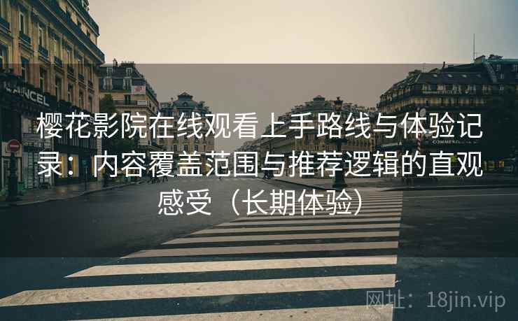 樱花影院在线观看上手路线与体验记录:内容覆盖范围与推荐逻辑的直观感受(长期体验) 樱花影院在线观看上手路线与体验记录:内容覆盖范围与推荐逻辑的直观感受(长期体验)