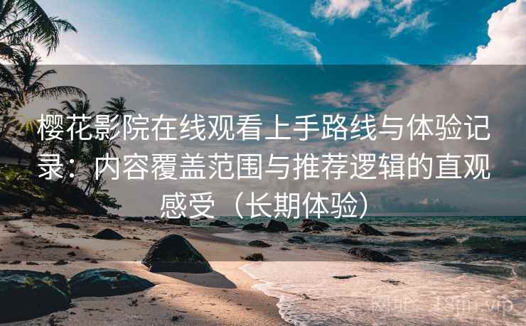 樱花影院在线观看上手路线与体验记录:内容覆盖范围与推荐逻辑的直观感受(长期体验) 樱花影院在线观看上手路线与体验记录:内容覆盖范围与推荐逻辑的直观感受(长期体验)