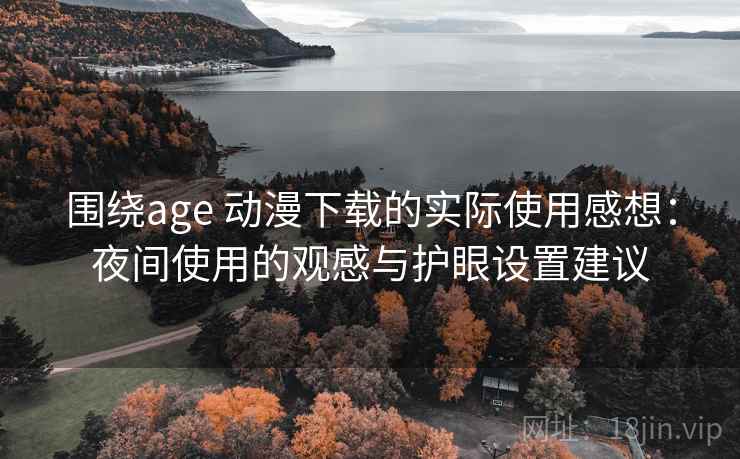 围绕age 动漫下载的实际使用感想:夜间使用的观感与护眼设置建议 围绕age 动漫下载的实际使用感想:夜间使用的观感与护眼设置建议