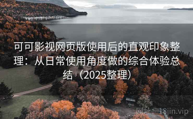 可可影视网页版使用后的直观印象整理：从日常使用角度做的综合体验总结（2025整理）