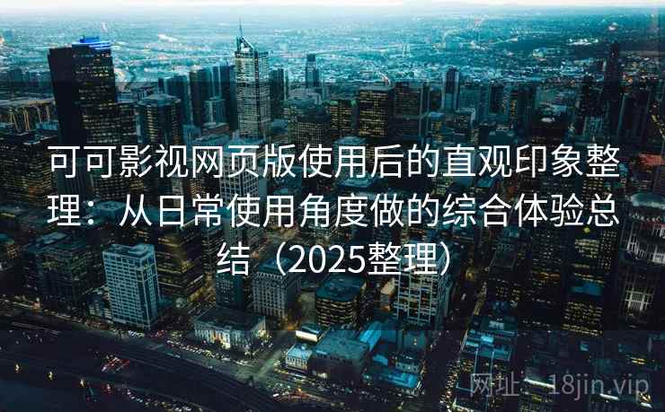 可可影视网页版使用后的直观印象整理：从日常使用角度做的综合体验总结（2025整理）