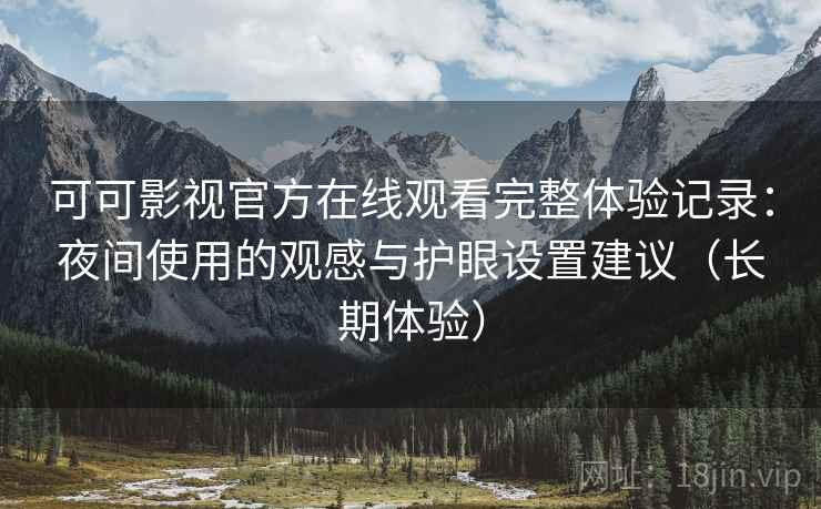 可可影视官方在线观看完整体验记录:夜间使用的观感与护眼设置建议(长期体验) 可可影视官方在线观看完整体验记录:夜间使用的观感与护眼设置建议(长期体验)