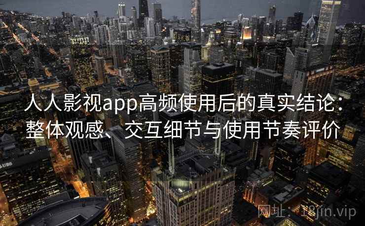 人人影视app高频使用后的真实结论:整体观感、交互细节与使用节奏评价 人人影视app高频使用后的真实结论:整体观感、交互细节与使用节奏评价