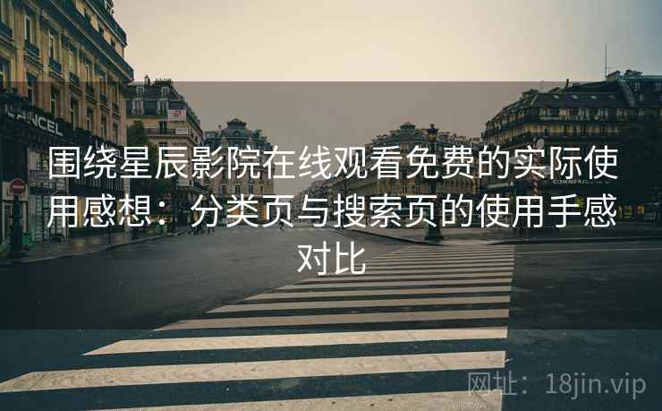 围绕星辰影院在线观看免费的实际使用感想:分类页与搜索页的使用手感对比 围绕星辰影院在线观看免费的实际使用感想:分类页与搜索页的使用手感对比